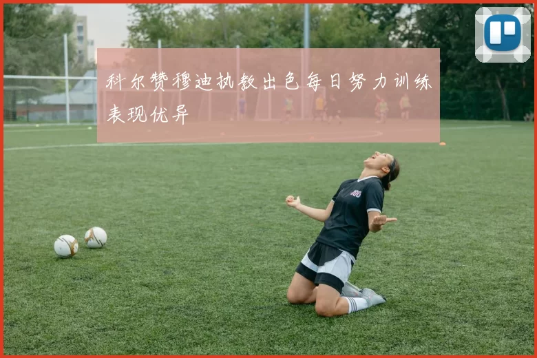 科尔赞穆迪执教出色每日努力训练表现优异